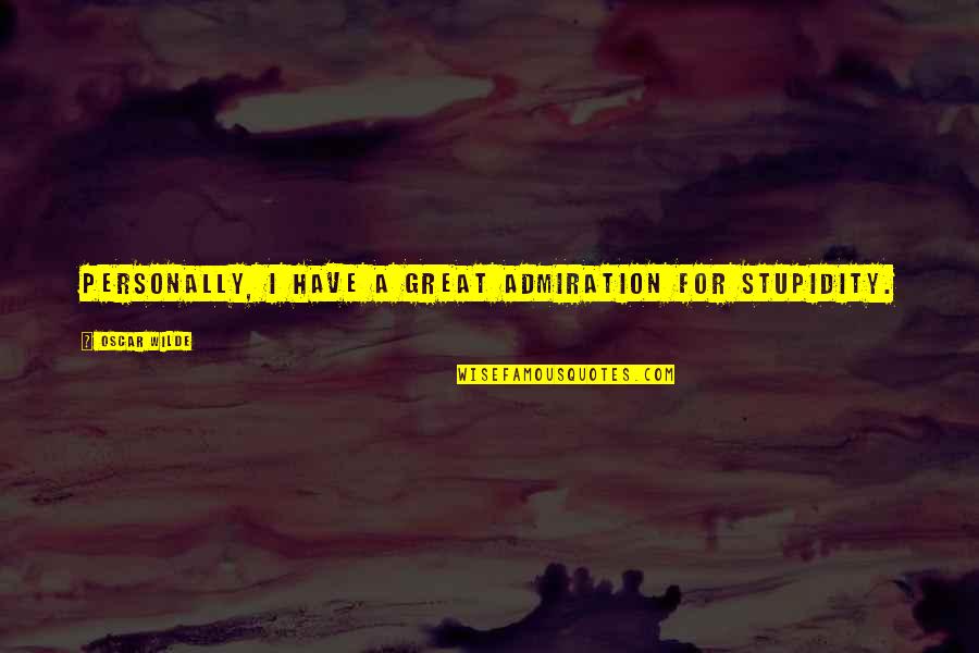 Cut The Middleman Quotes By Oscar Wilde: Personally, I have a great admiration for stupidity.