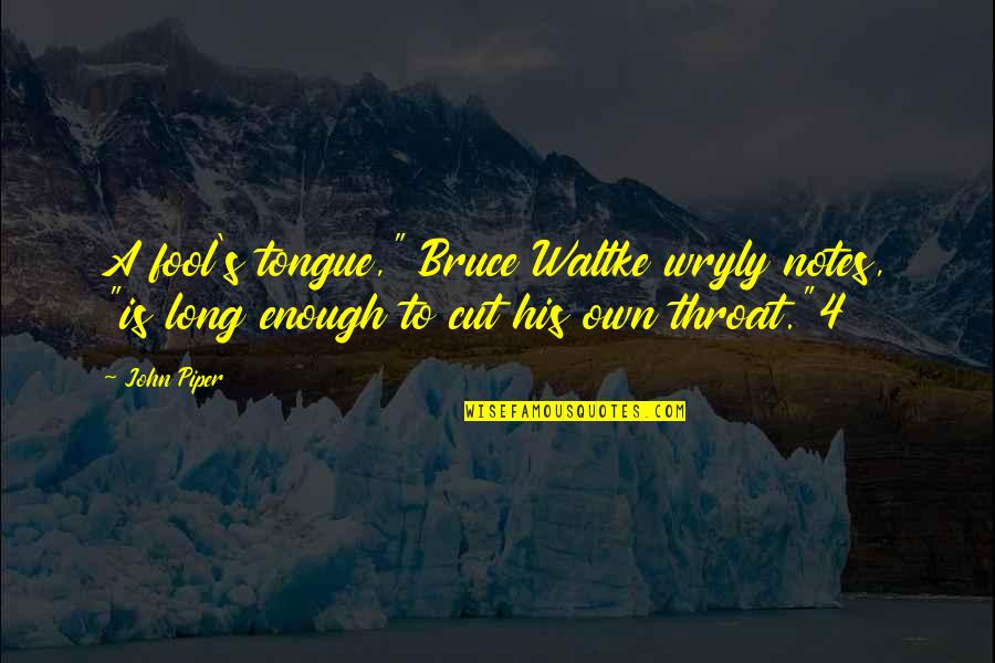 Cut Throat Quotes By John Piper: A fool's tongue," Bruce Waltke wryly notes, "is