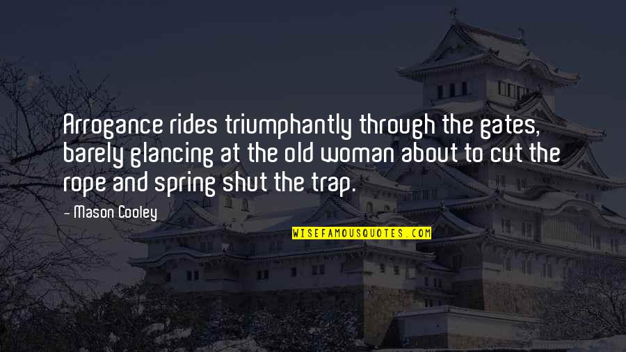 Cut Through Quotes By Mason Cooley: Arrogance rides triumphantly through the gates, barely glancing