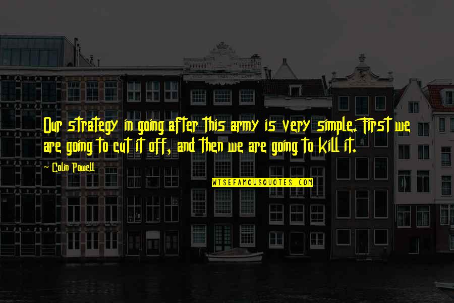 Cut To It Quotes By Colin Powell: Our strategy in going after this army is Cut To It Quotes By Colin Powell: Our strategy in going after this army is