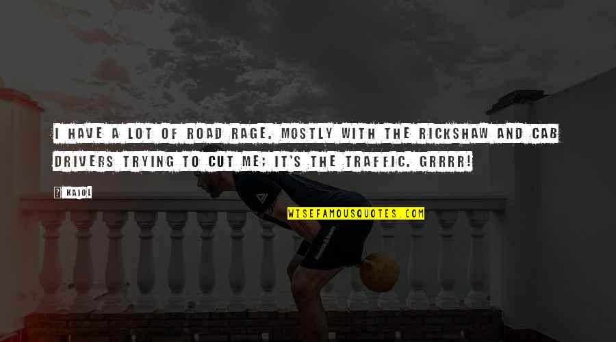 Cut To It Quotes By Kajol: I have a lot of road rage. Mostly Cut To It Quotes By Kajol: I have a lot of road rage. Mostly