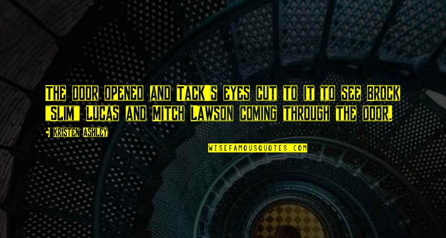 Cut To It Quotes By Kristen Ashley: The door opened and Tack's eyes cut to Cut To It Quotes By Kristen Ashley: The door opened and Tack's eyes cut to