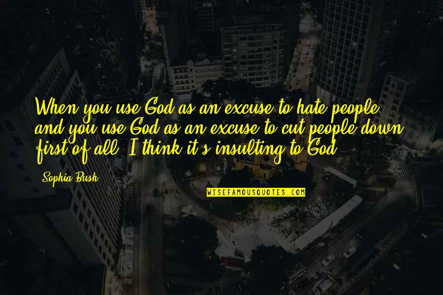 Cut To It Quotes By Sophia Bush: When you use God as an excuse to Cut To It Quotes By Sophia Bush: When you use God as an excuse to