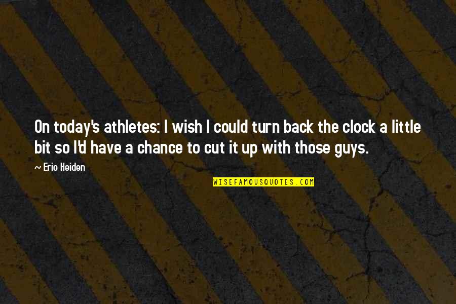 Cut Up Quotes By Eric Heiden: On today's athletes: I wish I could turn
