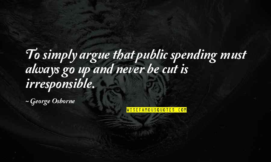 Cut Up Quotes By George Osborne: To simply argue that public spending must always