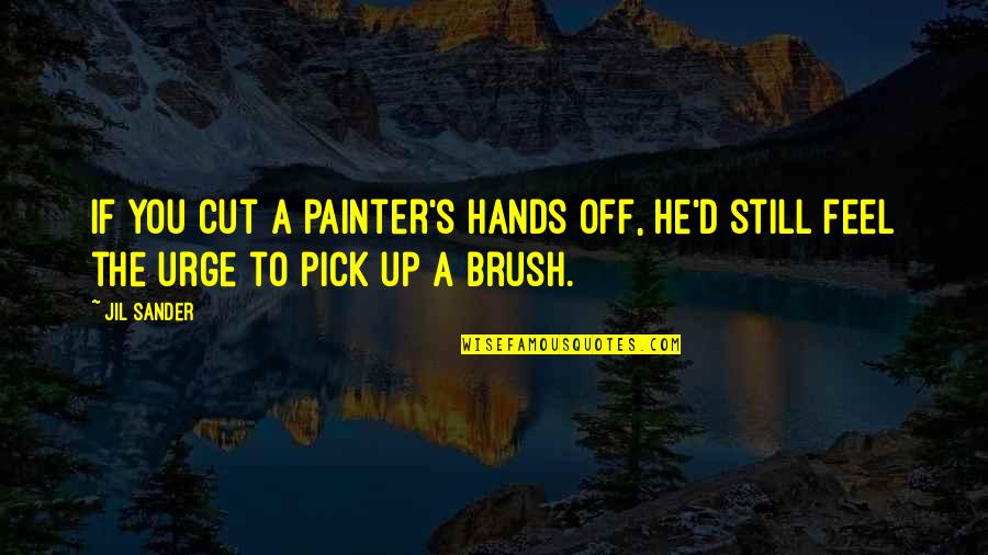 Cut Up Quotes By Jil Sander: If you cut a painter's hands off, he'd