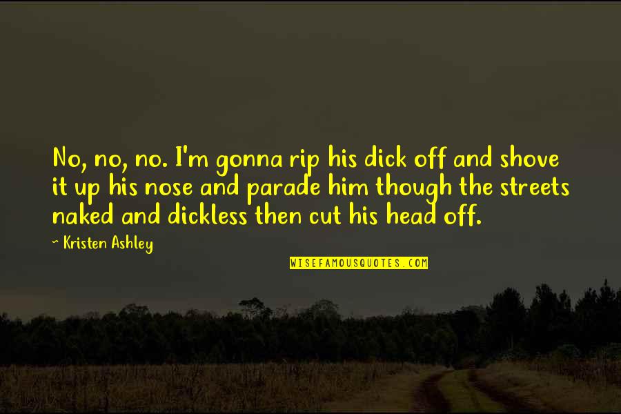 Cut Up Quotes By Kristen Ashley: No, no, no. I'm gonna rip his dick