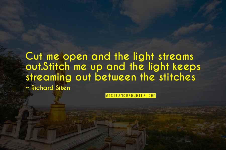 Cut Up Quotes By Richard Siken: Cut me open and the light streams out.Stitch