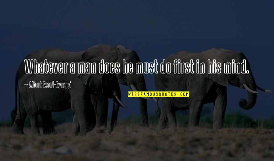 Cut Ups Quotes By Albert Szent-Gyorgyi: Whatever a man does he must do first
