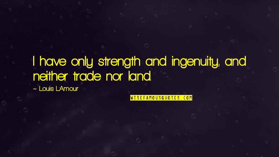 Cutamond Quotes By Louis L'Amour: I have only strength and ingenuity, and neither Cutamond Quotes By Louis L'Amour: I have only strength and ingenuity, and neither