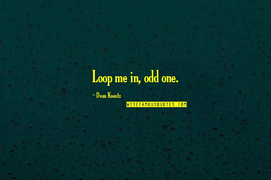 Cutanea Es Quotes By Dean Koontz: Loop me in, odd one.