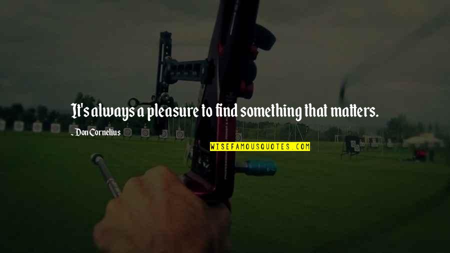 Cutchall Creations Quotes By Don Cornelius: It's always a pleasure to find something that Cutchall Creations Quotes By Don Cornelius: It's always a pleasure to find something that