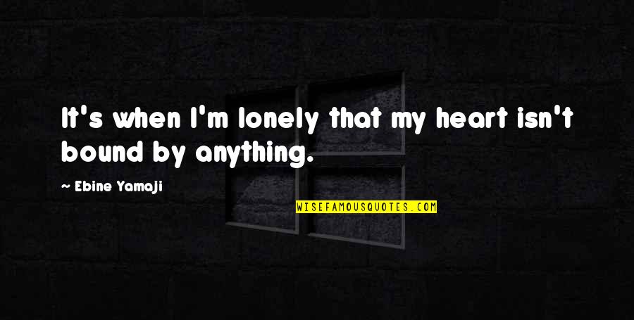 Cutchery Quotes By Ebine Yamaji: It's when I'm lonely that my heart isn't