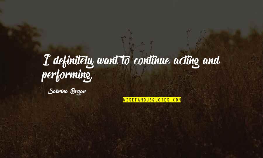 Cutcutcutcutcutcut Quotes By Sabrina Bryan: I definitely want to continue acting and performing. Cutcutcutcutcutcut Quotes By Sabrina Bryan: I definitely want to continue acting and performing.