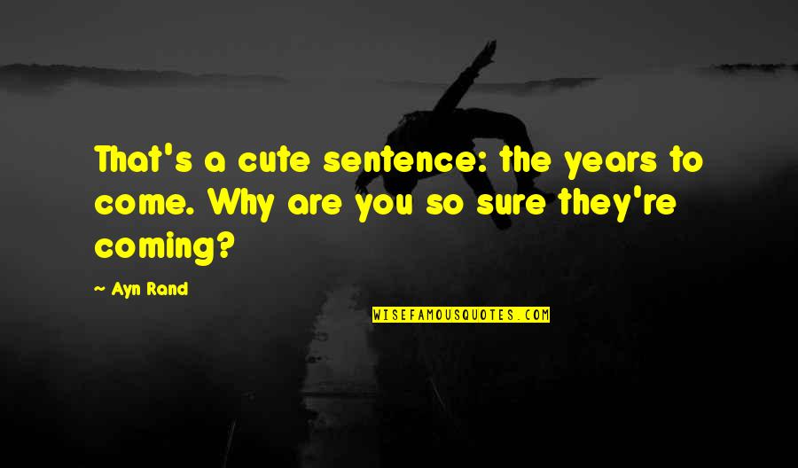Cute 1 Sentence Quotes By Ayn Rand: That's a cute sentence: the years to come.