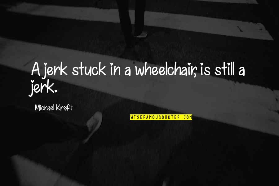 Cute 1 Sentence Quotes By Michael Kroft: A jerk stuck in a wheelchair, is still