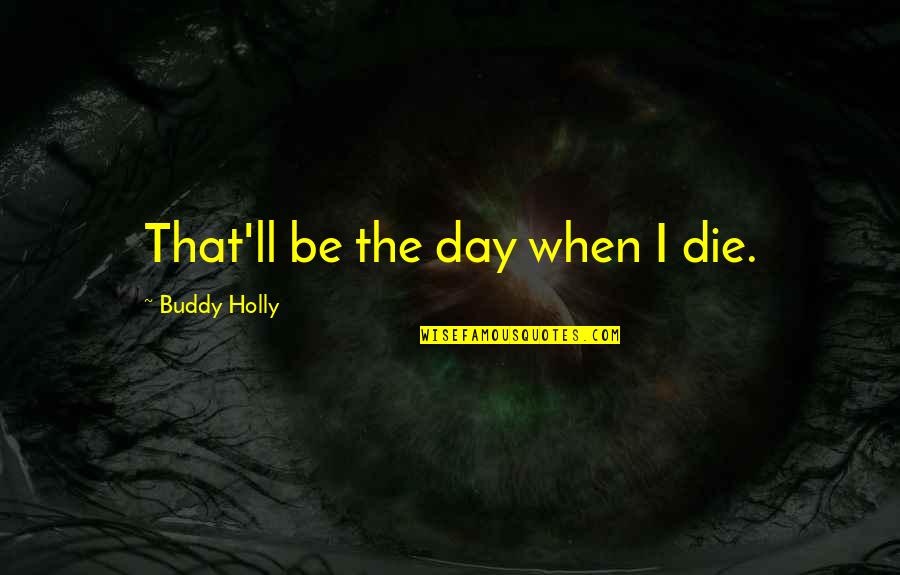 Cute 20 Year Old Quotes By Buddy Holly: That'll be the day when I die.