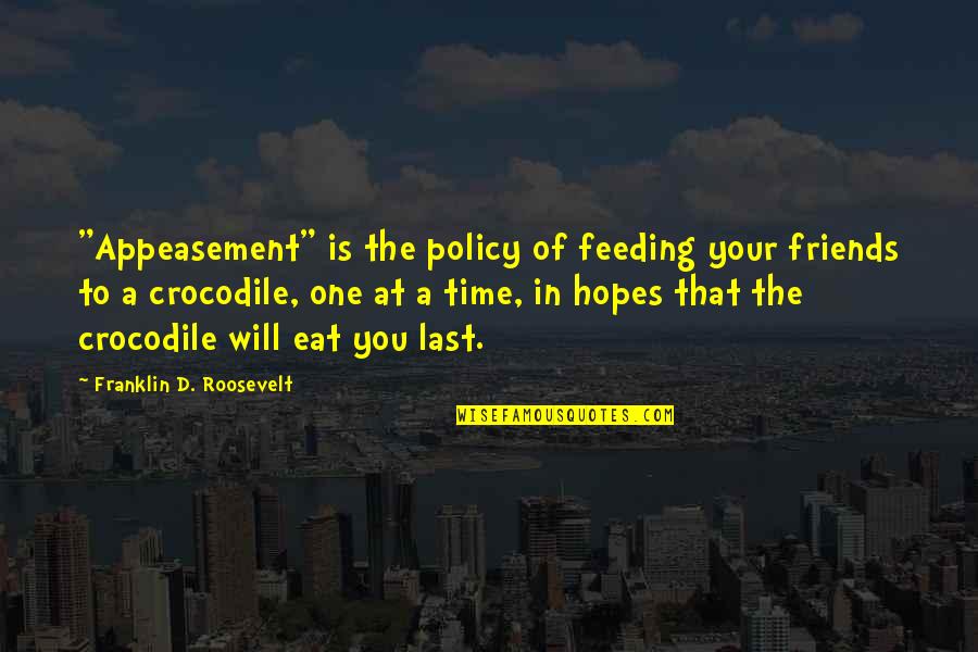 Cute 3 Best Friends Quotes By Franklin D. Roosevelt: "Appeasement" is the policy of feeding your friends