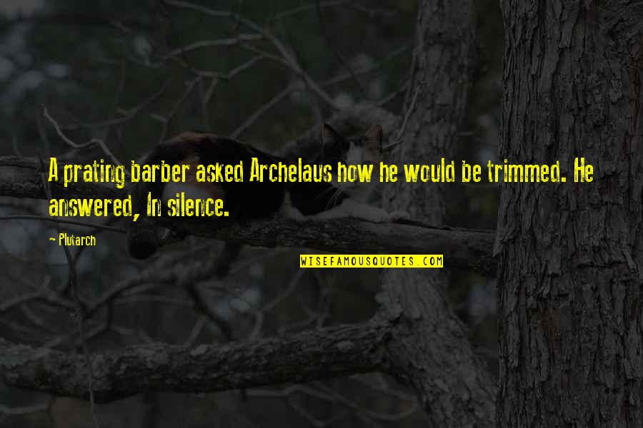 Cute 6 Month Relationship Quotes By Plutarch: A prating barber asked Archelaus how he would