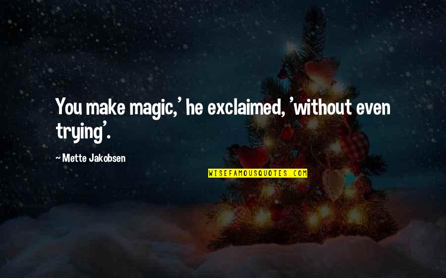 Cute Alarm Clock Quotes By Mette Jakobsen: You make magic,' he exclaimed, 'without even trying'.