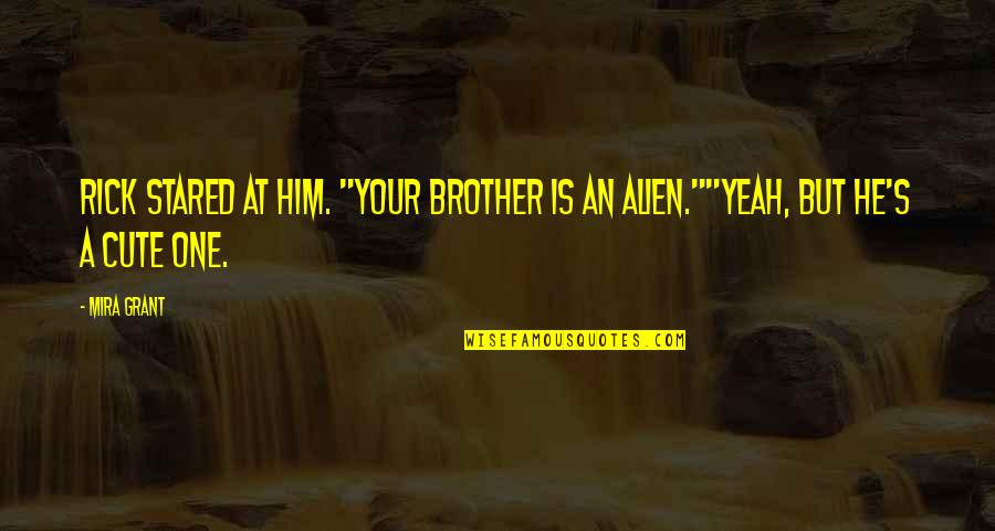 Cute Alien Quotes By Mira Grant: Rick stared at him. "Your brother is an