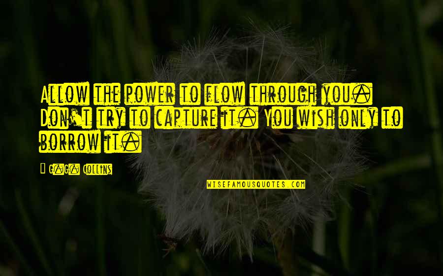 Cute All Time Low Quotes By G.G. Collins: Allow the power to flow through you. Don't Cute All Time Low Quotes By G.G. Collins: Allow the power to flow through you. Don't