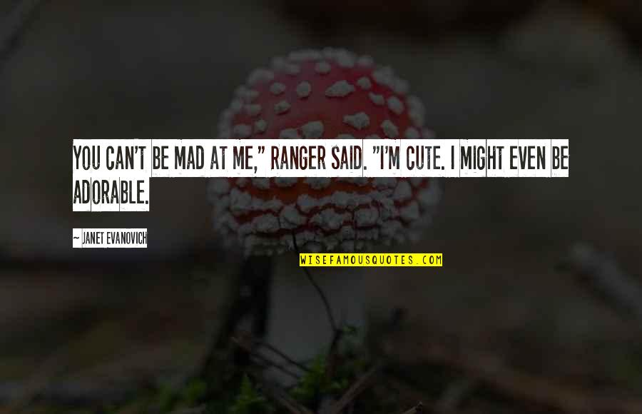 Cute And Adorable Quotes By Janet Evanovich: You can't be mad at me," Ranger said.
