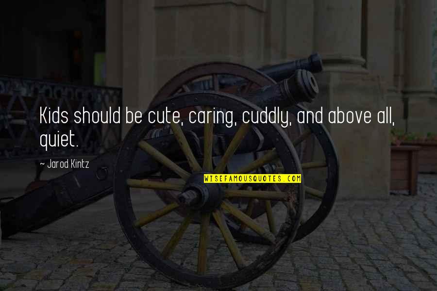 Cute And Cuddly Quotes By Jarod Kintz: Kids should be cute, caring, cuddly, and above