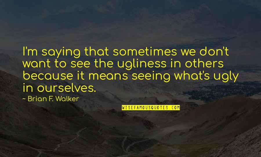 Cute And Easy Quotes By Brian F. Walker: I'm saying that sometimes we don't want to Cute And Easy Quotes By Brian F. Walker: I'm saying that sometimes we don't want to