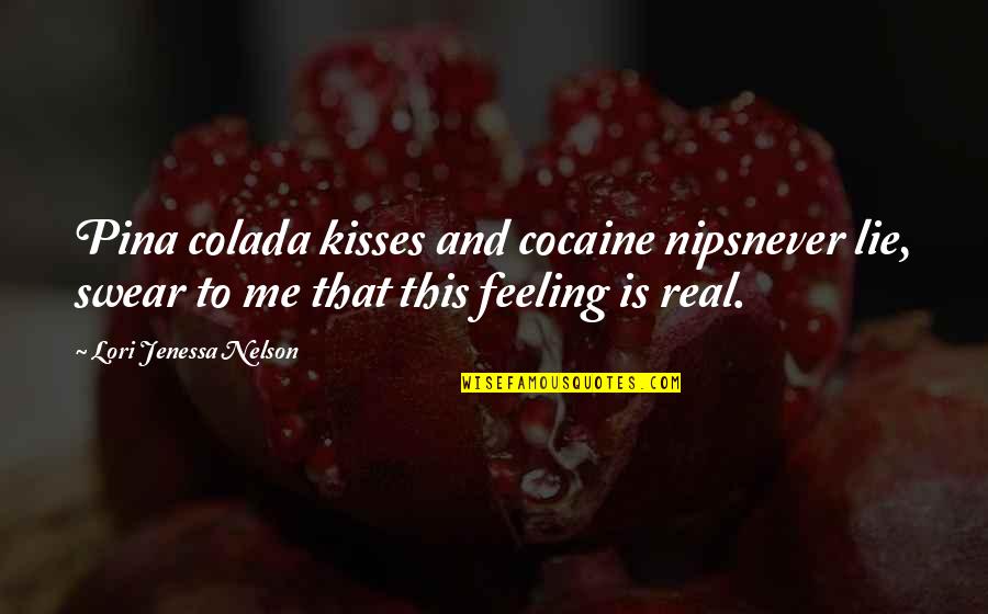 Cute And Flirty Quotes By Lori Jenessa Nelson: Pina colada kisses and cocaine nipsnever lie, swear