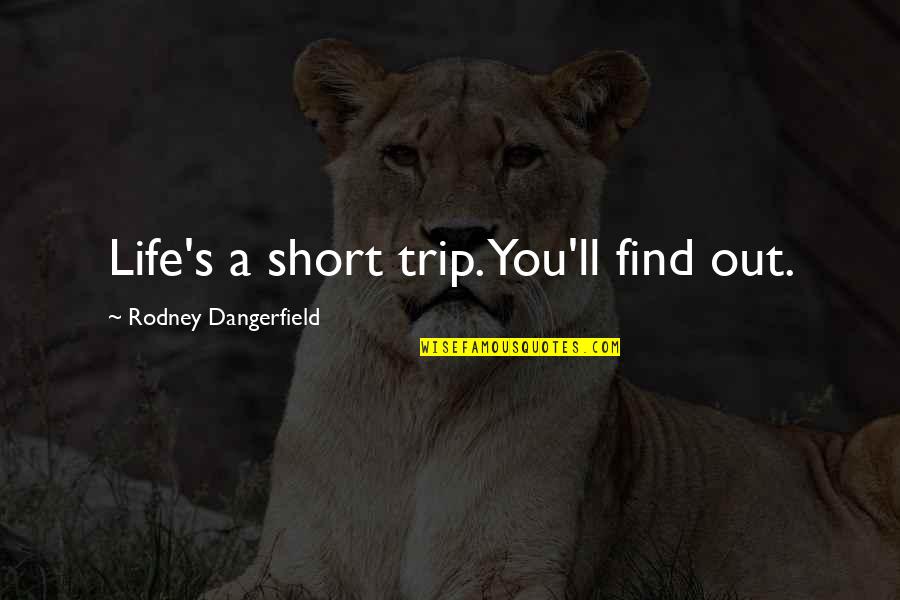 Cute And Flirty Quotes By Rodney Dangerfield: Life's a short trip. You'll find out.