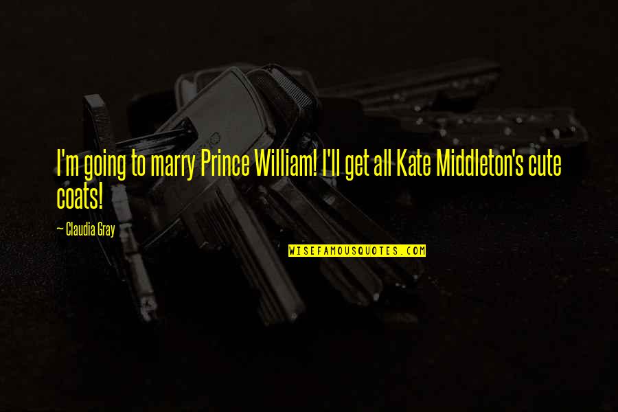 Cute And Funny Quotes By Claudia Gray: I'm going to marry Prince William! I'll get