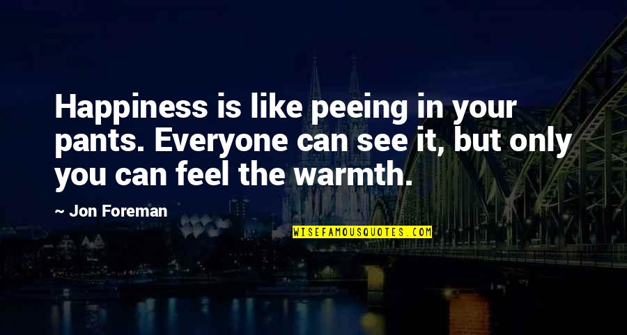 Cute And Funny Quotes By Jon Foreman: Happiness is like peeing in your pants. Everyone