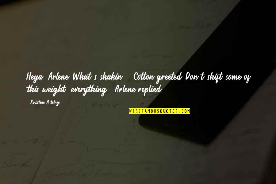 Cute And Funny Quotes By Kristen Ashley: Heya, Arlene. What's shakin'?" Cotton greeted."Don't shift some Cute And Funny Quotes By Kristen Ashley: Heya, Arlene. What's shakin'?" Cotton greeted."Don't shift some