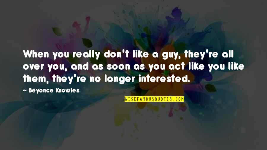 Cute And Funny Short Quotes By Beyonce Knowles: When you really don't like a guy, they're Cute And Funny Short Quotes By Beyonce Knowles: When you really don't like a guy, they're