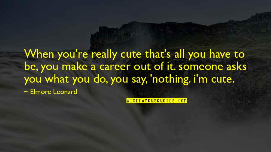 Cute And Happy Quotes By Elmore Leonard: When you're really cute that's all you have