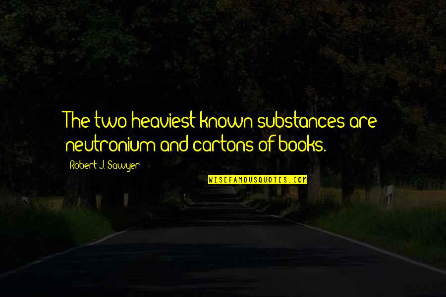 Cute And Happy Quotes By Robert J. Sawyer: The two heaviest known substances are neutronium and