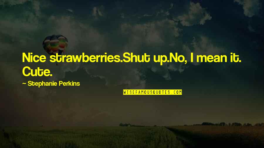 Cute And Mean Quotes By Stephanie Perkins: Nice strawberries.Shut up.No, I mean it. Cute.