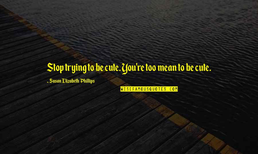 Cute And Mean Quotes By Susan Elizabeth Phillips: Stop trying to be cute. You're too mean