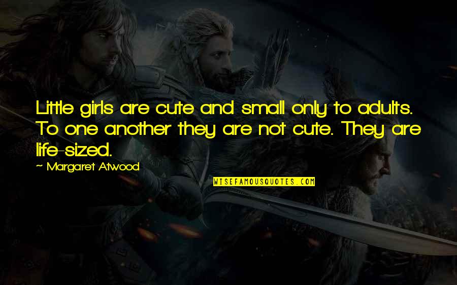 Cute And Quotes By Margaret Atwood: Little girls are cute and small only to