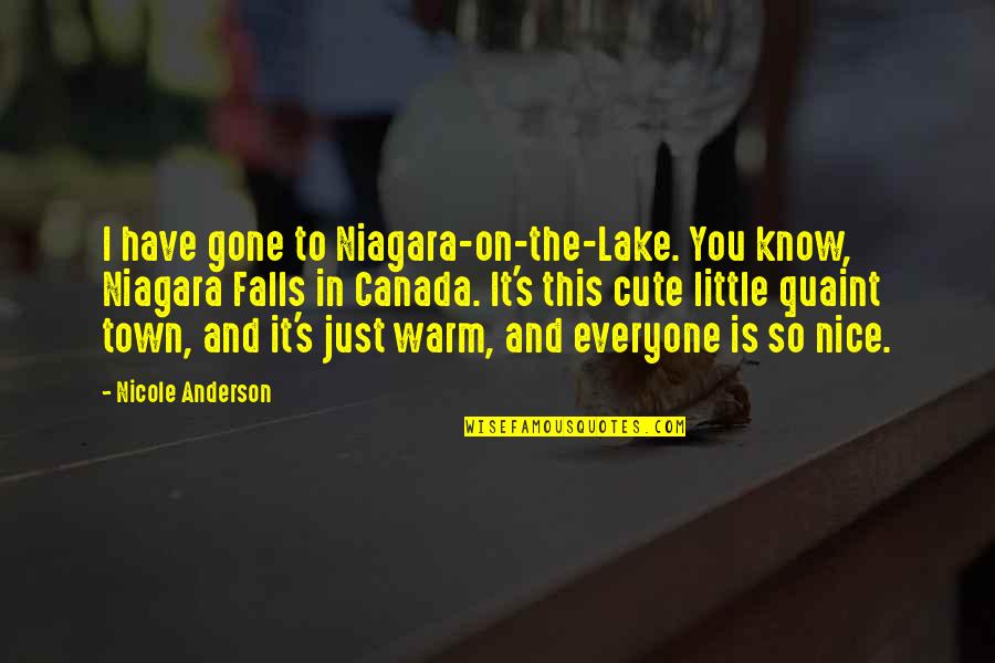 Cute And Quotes By Nicole Anderson: I have gone to Niagara-on-the-Lake. You know, Niagara