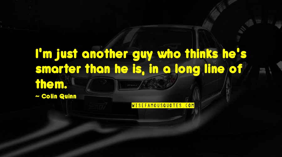 Cute And Sweet Quotes By Colin Quinn: I'm just another guy who thinks he's smarter