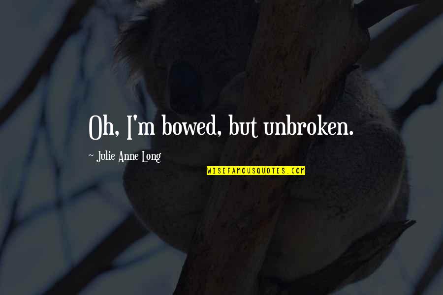 Cute And Touching Love Quotes By Julie Anne Long: Oh, I'm bowed, but unbroken.