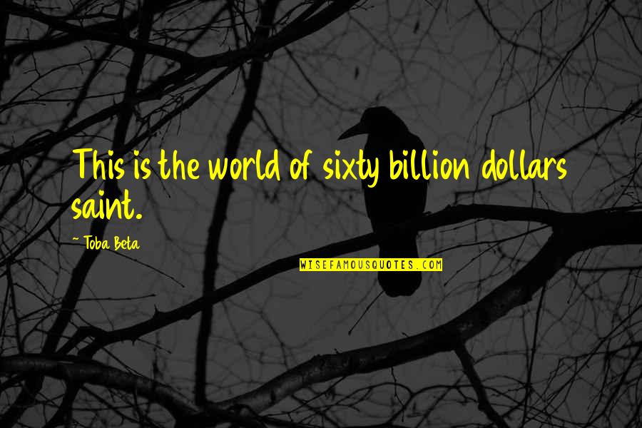 Cute Angry Love Quotes By Toba Beta: This is the world of sixty billion dollars