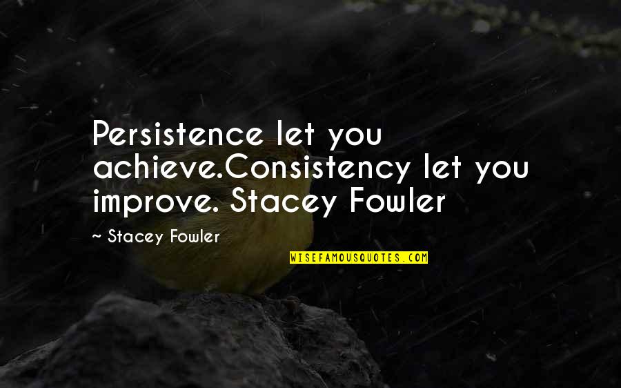 Cute Animal Shelter Quotes By Stacey Fowler: Persistence let you achieve.Consistency let you improve. Stacey