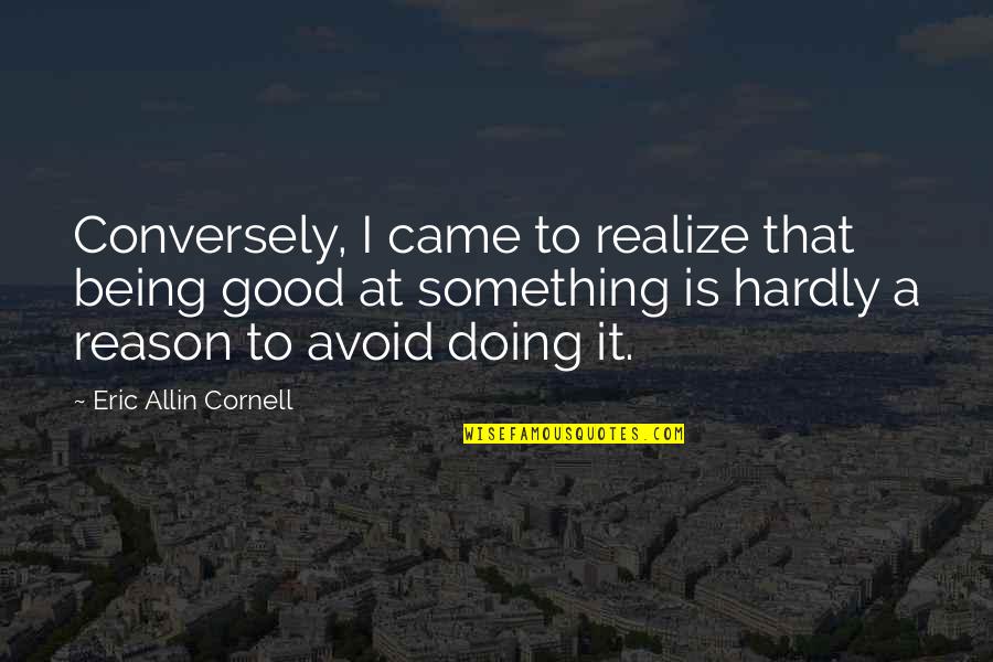 Cute April Quotes By Eric Allin Cornell: Conversely, I came to realize that being good