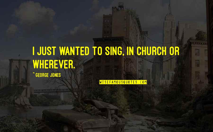Cute Arcade Quotes By George Jones: I just wanted to sing, in church or Cute Arcade Quotes By George Jones: I just wanted to sing, in church or