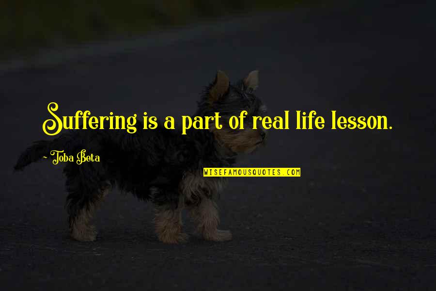 Cute Ask Me Out Quotes By Toba Beta: Suffering is a part of real life lesson. Cute Ask Me Out Quotes By Toba Beta: Suffering is a part of real life lesson.