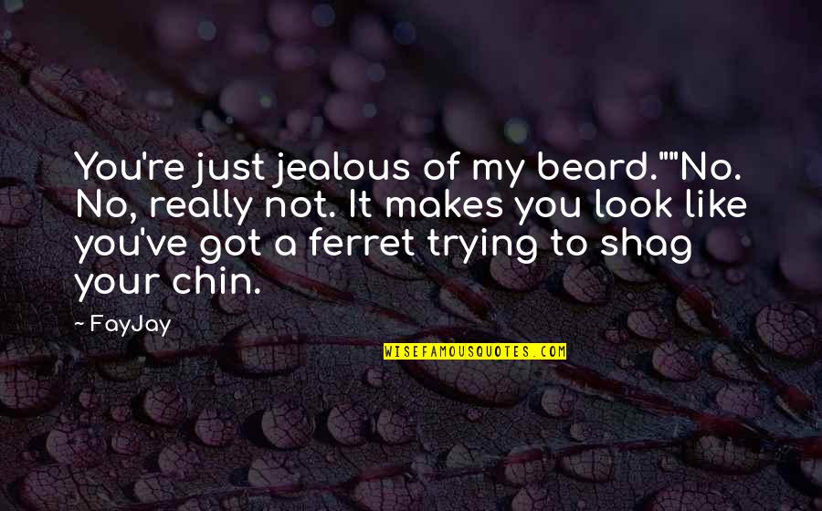 Cute Aww Quotes By FayJay: You're just jealous of my beard.""No. No, really