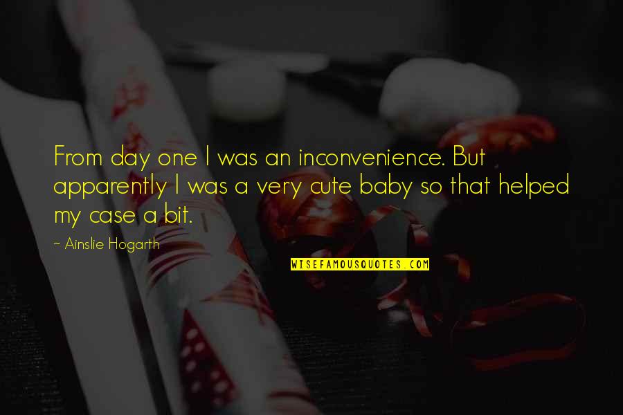 Cute Baby Quotes By Ainslie Hogarth: From day one I was an inconvenience. But